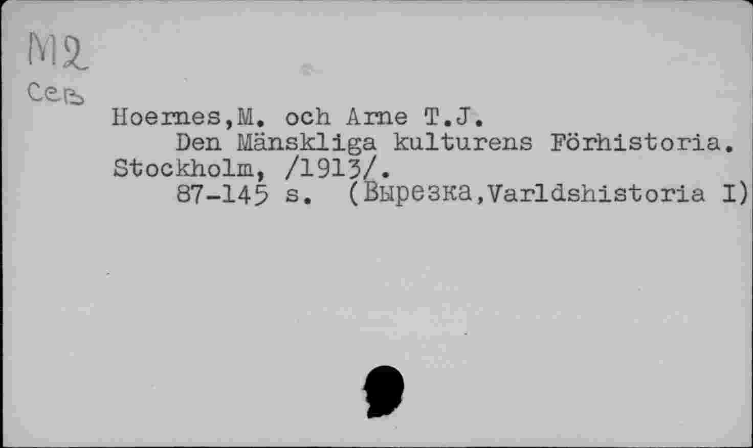 ﻿М2.
Сеіь
HoerneSjM. och Ame T.J.
Den Mänskliga kulturens Förhistoria. Stockholm, /1913/.
87-145 s. (Вырезка,Varldshistoria I)